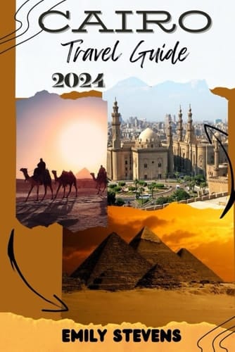 Cairo Travel Guide 2024: A Journey Through The History And Culture Of Cairo From The Pyramids To The Nile