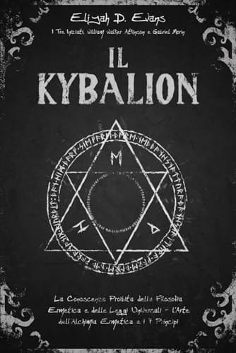 Il Kybalion: La Conoscenza Proibita della Filosofia Ermetica e delle Leggi Universali - l'Arte dell'Alchimia Ermetica e i 7 Principi (Italian Edition)