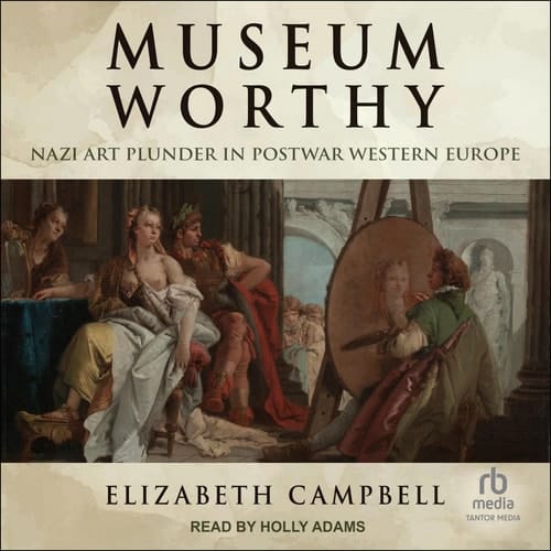 Museum Worthy: Nazi Art Plunder in Postwar Western Europe