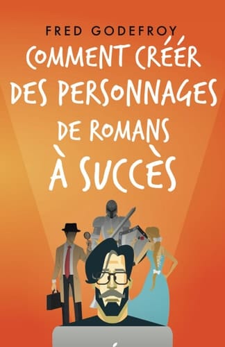Comment créer des personnages de romans à succès: Créez et donnez de la substance à vos personnages pour en faire les acteurs de l’écriture de vos romans (écrire un livre) (French Edition)