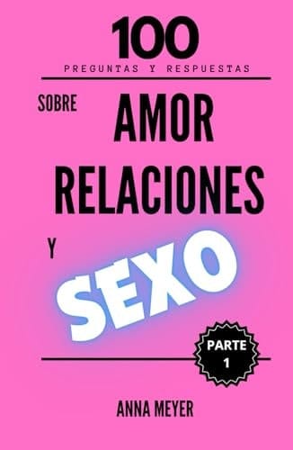 100 Preguntas sobre Amor Relaciones y Sexo [Parte 1]: Respuestas que tal vez NO quieres leer, pero que debes conocer. (Spanish Edition)