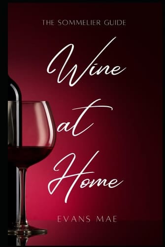 Wine At Home: The Sommolier Guide: Advanced Techniques for the Aspiring Sommelier and Winemaker