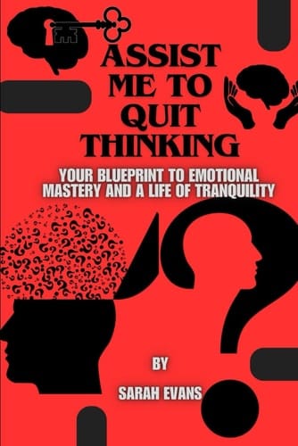 Assist Me to Quit Thinking Your Blueprint to Emotional Mastery and a Life of Tranquility