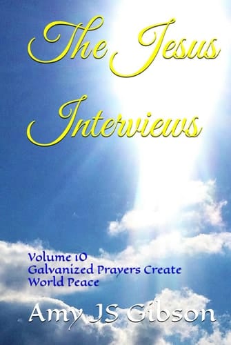 The Jesus Interviews: Volume 10 Galvanized Prayers Create World Peace (The Jesus Interviews World Peace Revelations)