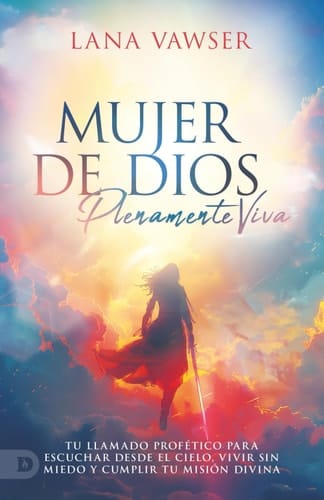 Mujer de Dios, Plenamente Viva: Tu Llamado Profético Para Escuchar El Cielo, Vivir Sin Miedo Y Cumplir Tu Misión Divina (Woman of God, Fully Alive)