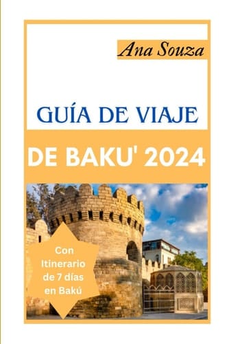 GUI'A DE VIAJE DE BAKU' 2024: La Guía Definitiva para Descubrir los Hermosos Paisajes, la Historia, la Comida y la Cultura de la Capital de Azerbaiyán (Spanish Edition)
