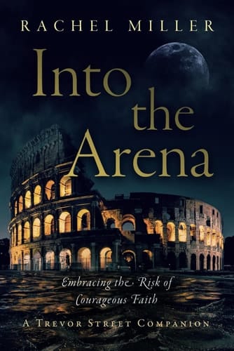 Into the Arena: Embracing the Risk of Courageous Faith (Trevor Street Chronicles)