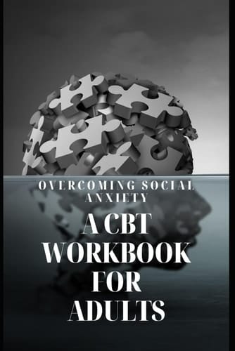 Overcoming Social Anxiety: A CBT Workbook for Adults: Practical Strategies and Exercises to Conquer Social Anxiety and Thrive in Social Situations