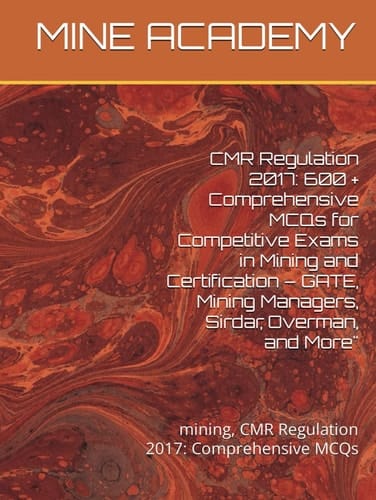 CMR Regulation 2017: 600 + Comprehensive MCQs for Competitive Exams in Mining and Certification – GATE, Mining Managers, Sirdar, Overman, and More": mining, CMR Regulation 2017: Comprehensive MCQs