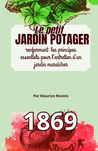 Le petit JARDIN POTAGER: principes essentiels pour l'entretien d'un jardin maraîcher - 1869 (French Edition)