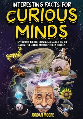 Interesting Facts for Curious Minds 1572 Random But Mind-blowing Facts about History, Science, Pop Culture and Everything in Between
