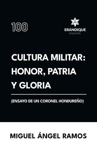 Cultura Militar Honor, Patria Y Gloria (Ensayo de Un Coronel Hondureño)