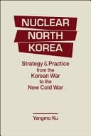Nuclear North Korea Strategy and Practice from the Korean War to the New Cold War