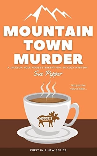 Mountain Town Murder A Jackson Hole Moose's Bakery Not So Cozy Mystery
