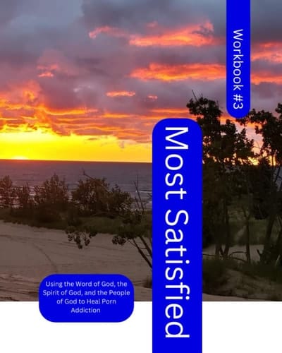 Most Satisfied, Using the Word of God, Spirit of God, and people of God to Heal Porn Addiction: Workbook #3 (Most Satisfied Using the Word of God, The ... and the People of God to Heal Porn Addiction)