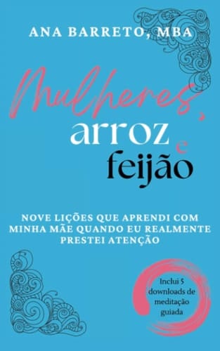 Mulheres, Arroz e Feijão Nove Lições Que Aprendi Com Minha Mãe Quando Eu Realmente Prestei Atenção