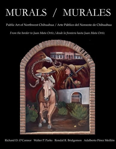 Murales Y Arte Público Del Noroeste de Chihuahua // Murals and Public Art of Northwestern Chihuahua - Desde la Frontera Hasta Juan Mata Ortiz // from the Border to Juan Mata Ortiz