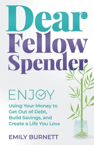 Dear Fellow Spender Enjoy Using Your Money to Get Out of Debt, Build Savings, and Create a Life You Love