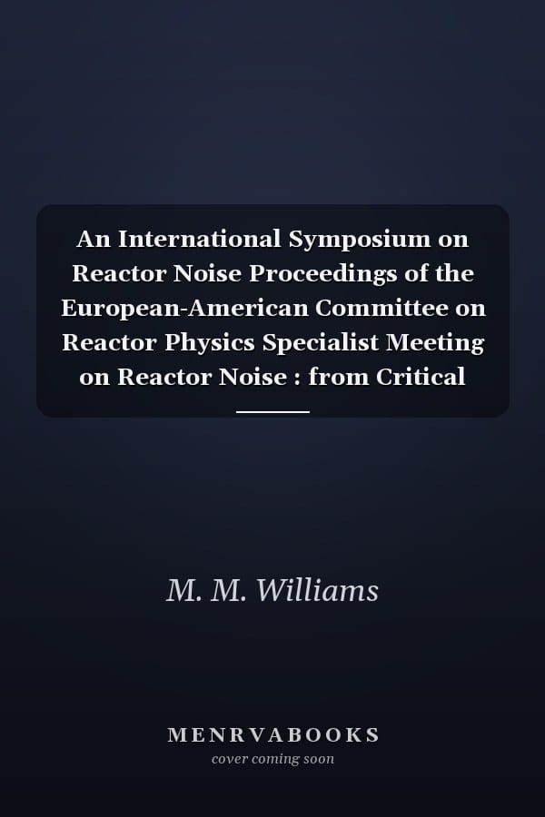 An International Symposium on Reactor Noise Proceedings of the European-American Committee on Reactor Physics Specialist Meeting on Reactor Noise : from Critical Asemblies to Power Reactors, Rome 21-25 October