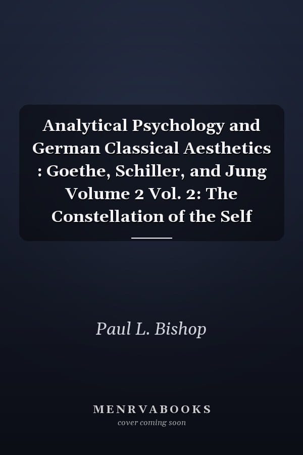 Analytical Psychology and German Classical Aesthetics : Goethe, Schiller, and Jung Volume 2 Vol. 2: The Constellation of the Self