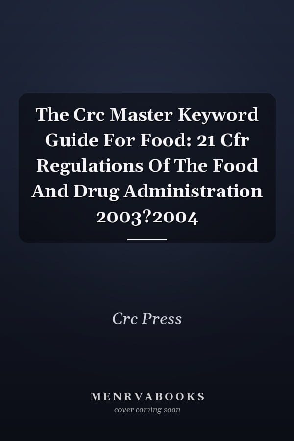 The Crc Master Keyword Guide For Food: 21 Cfr Regulations Of The Food And Drug Administration 2003?2004