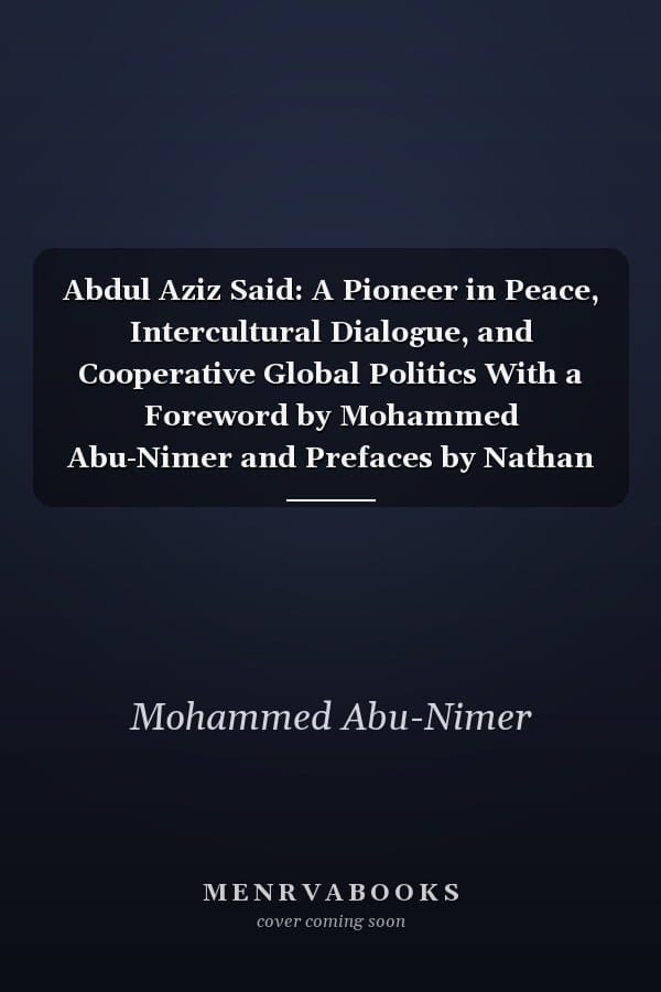 Abdul Aziz Said: A Pioneer in Peace, Intercultural Dialogue, and Cooperative Global Politics With a Foreword by Mohammed Abu-Nimer and Prefaces by Nathan C. Funk and Meena Sharify-Funk