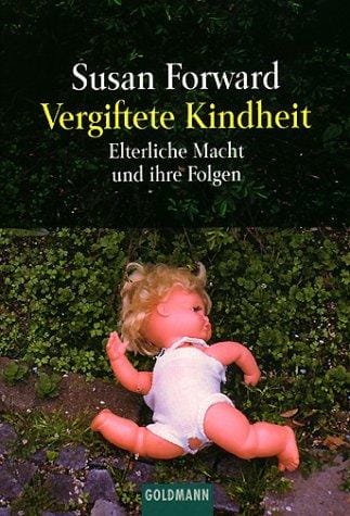 Vergiftete Kindheit. Vom Mißbrauch elterlicher Macht und seinen Folgen