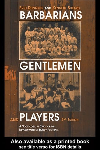 BARBARIANS, GENTLEMEN AND PLAYERS: A SOCIOLOGICAL STUDY OF THE DEVELOPMENT OF RUGBY FOOTBALL