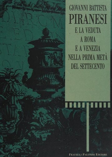 Giovanni Battista Piranesi e la veduta a Roma e a Venezia nella prima metà del Settecento