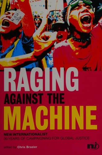 RAGING AGAINST THE MACHINE: NEW INTERNATIONALIST: 30 YEARS OF CAMPAIGNING FOR GLOBAL JUSTICE; ED. BY CHRIS BRAZIER