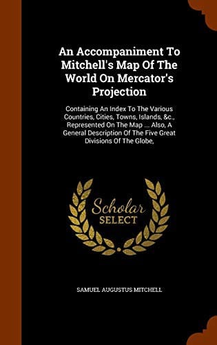 An Accompaniment to Mitchell's Map of the World: On Mercator's Projection ..