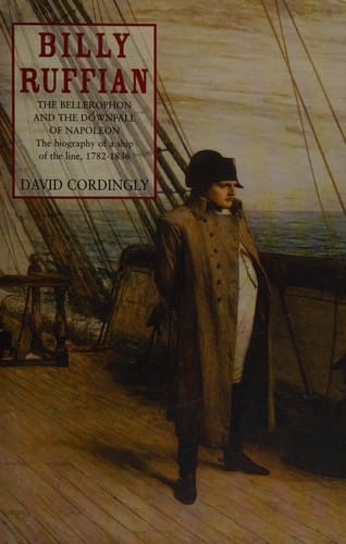 BILLY RUFFIAN: THE BELLEROPHON AND THE DOWNFALL OF NAPOLEON: THE BIOGRAPHY OF A SHIP OF THE LINE, 1782-1836