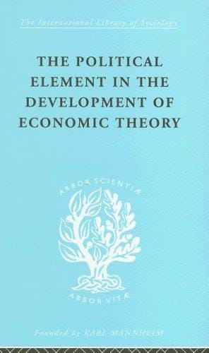The Political Element in the Development of Economic theory: International Library of Sociology B