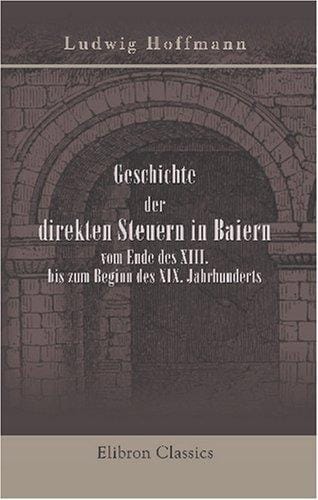 Geschichte der direkten Steuern in Baiern vom Ende des XIII. bis zum Beginn des XIX. Jahrhunderts