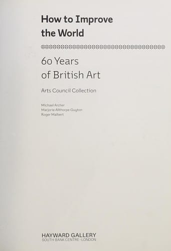 HOW TO IMPROVE THE WORLD: 60 YEARS OF BRITISH ART: ARTS COUNCIL COLLECTION