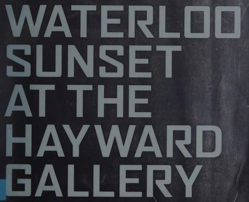 WATERLOO SUNSET AT THE HAYWARD GALLERY
