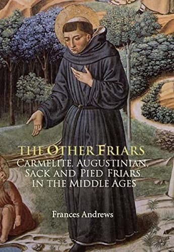 OTHER FRIARS: THE CARMELITE, AUGUSTINIAN, SACK AND PIED FRIARS IN THE MIDDLE AGES