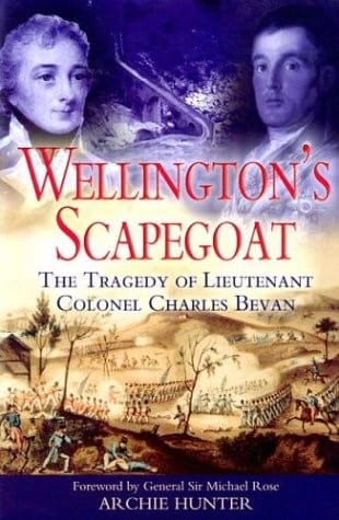 WELLINGTON'S SCAPEGOAT: THE TRAGEDY OF LIEUTENANTCOLONEL CHARLES BEVAN