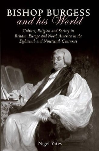 BISHOP BURGESS AND HIS WORLD: CULTURE, RELIGION AND SOCIETY IN BRITAIN, EUROPE AND NORTH...; ED. BY NIGEL YATES