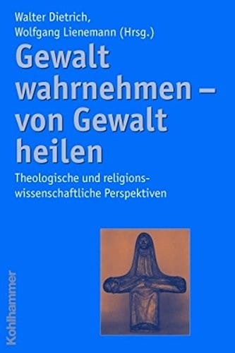 Gewalt wahrnehmen - von Gewalt heilen: theologische und religionswissenschaftliche Perspektiven