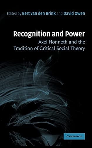 RECOGNITION AND POWER: AXEL HONNETH AND THE TRADITION OF CRITICAL SOCIAL THEORY; ED. BY BERT VAN DEN BRINK