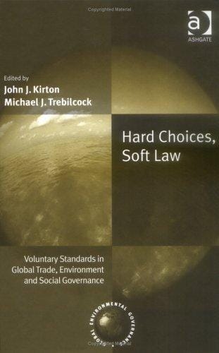 HARD CHOICES, SOFT LAW: VOLUNTARY STANDARDS IN GLOBAL TRADE, ENVIRONMENT AND SOCIAL...; ED. BY JOHN J. KIRTON