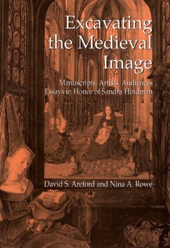 EXCAVATING THE MEDIEVAL IMAGE: MANUSCRIPTS, ARTISTS, AUDIENCES: ESSAYS IN HONOR OF...; ED. BY DAVID S. AREFORD