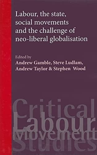 LABOUR, THE STATE, SOCIAL MOVEMENTS AND THE CHALLENGE OF NEO-LIBERAL GLOBALISATION; ED. BY ANDREW GAMBLE