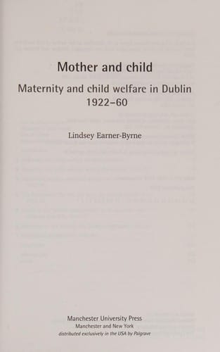 MOTHER AND CHILD: MATERNITY AND CHILD WELFARE IN DUBLIN, 1922-60