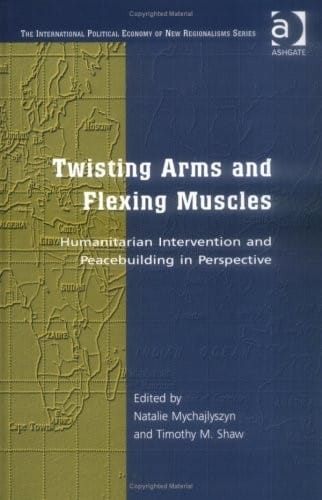 TWISTING ARMS AND FLEXING MUSCLES: HUMANITARIAN INTERVENTION AND PEACEBUILDING...; ED. BY NATALIE MYCHAJLYSZYN