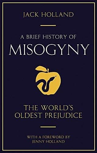 BRIEF HISTORY OF MISOGYNY: THE WORLD'S OLDEST PREJUDICE