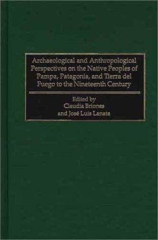 Archaeological and anthropological perspectives on the native peoples of Pampa, Patagonia, and Tierra del Fuego to the nineteenth century