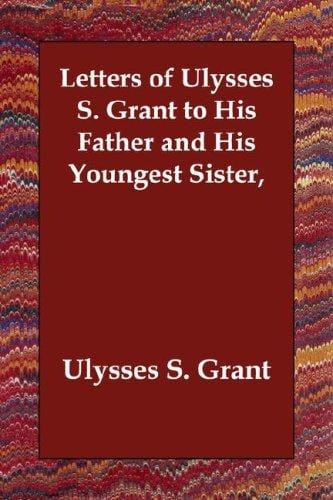 Letters of Ulysses S. Grant to His Father and His Youngest Sister,