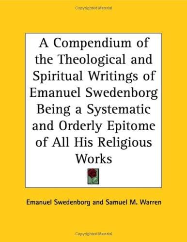 A Compendium of the Theological And Spiritual Writings of Emanuel Swedenborg Being a Systematic And Orderly Epitome of All His Religious Works